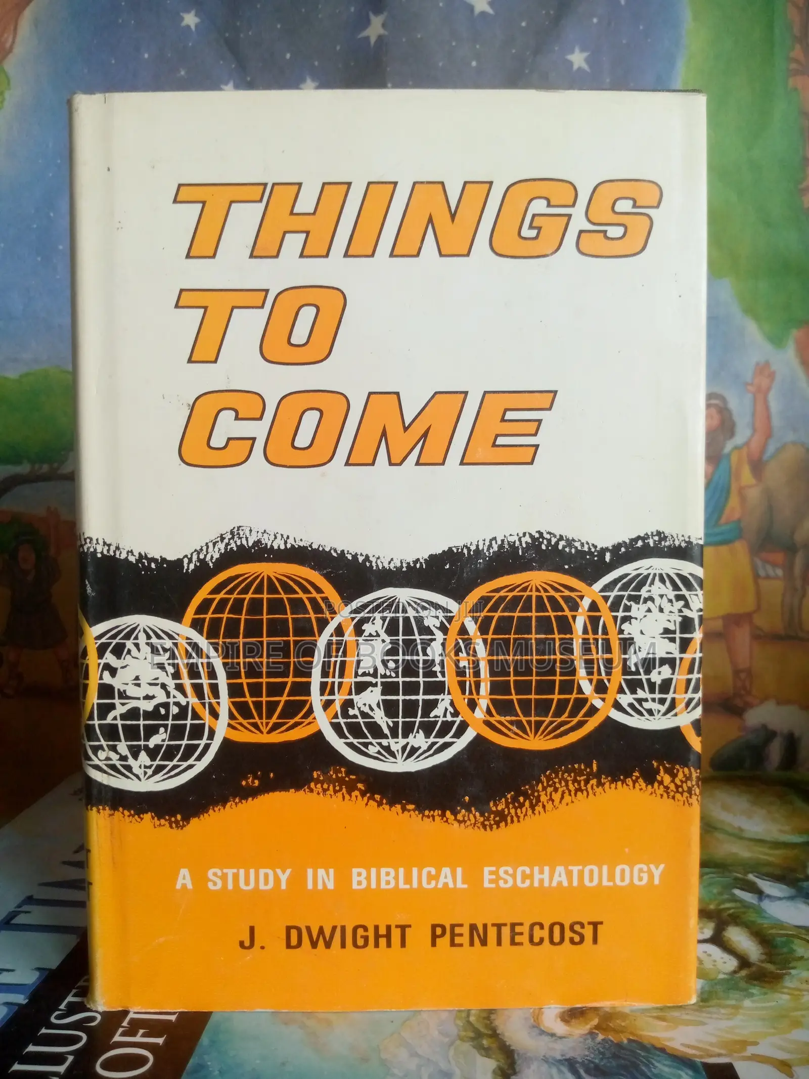 Things to Come: A Study in Biblical Eschatology